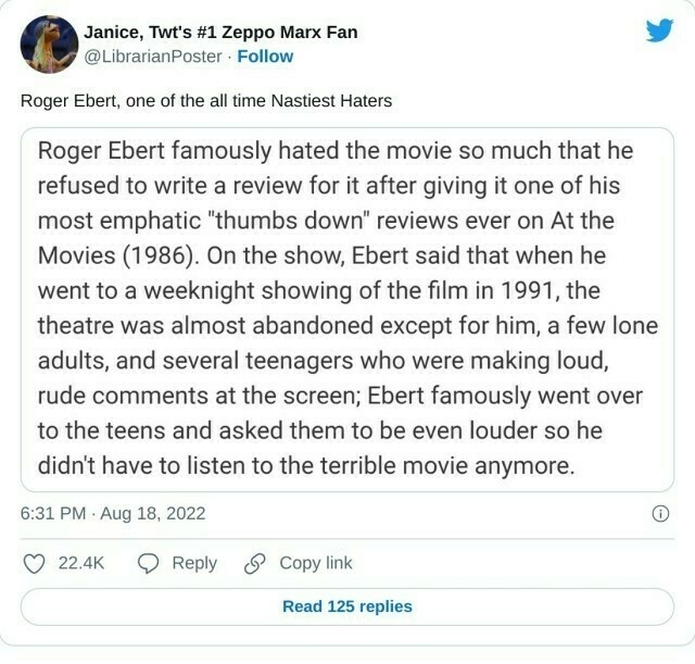 Roger Ebert, one of the all time Nastiest Haters pic.twitter.com/ZGz3WfHHWJ

— Janice, Twt's #1 Zeppo Marx Fan (@LibrarianPoster) August 18, 2022