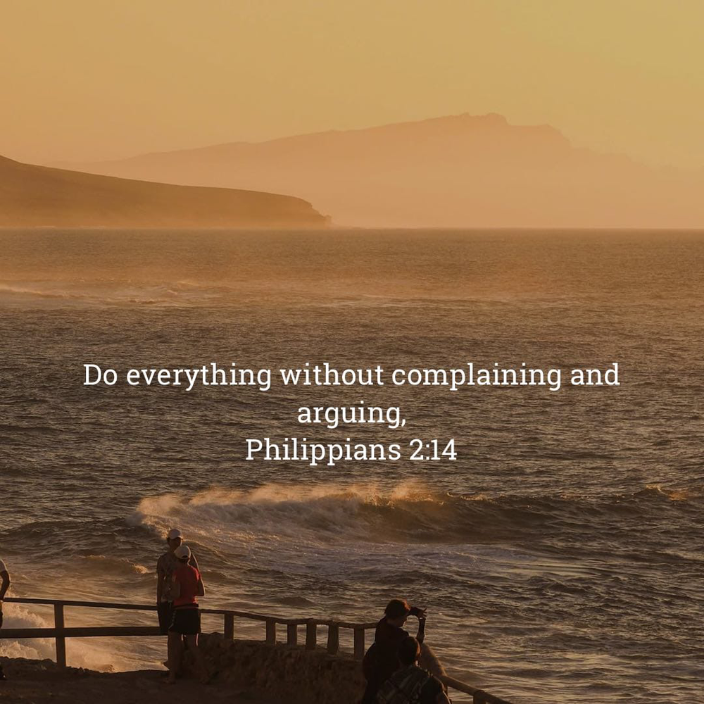 “Do everything without complaining and arguing,”&10;‭‭Philippians‬ ‭2‬:‭14‬ ‭NLT‬‬&10;https://bible.com/bible/116/php.2.14.NLT