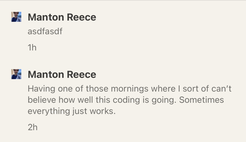 Two of Manton's microblog posts. Two hours ago: Having one of those mornings where I sort of can't believe how well this coding is going. Sometimes everything just works. One hour ago: asdfasdf.