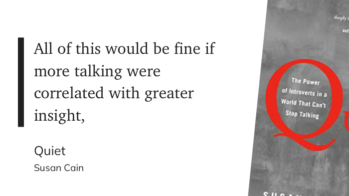 All of this would be fine if more talking were correlated with greater insight,
&10;Quiet
&10;Susan Cain