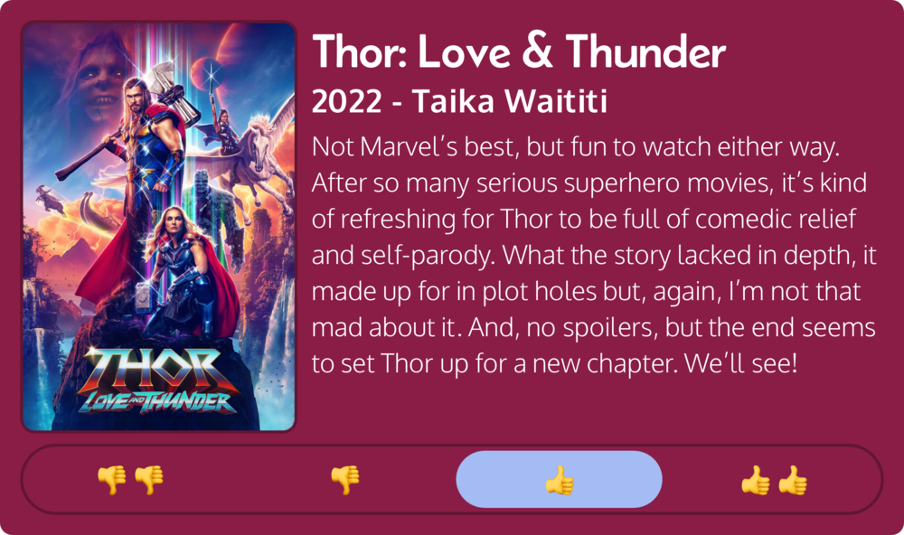 A movie review graphic with a &ldquo;Thor: Love &amp; Thunder&rdquo; poster backdrop displays characters in heroic poses; the text offers a mixed critique and anticipates future developments.
Text: &ldquo;Thor: Love &amp; Thunder 2022 - Taika Waititi Not Marvel&rsquo;s best, but fun to watch either way. After so many serious superhero movies, it&rsquo;s kind of refreshing for Thor to be full of comedic relief and self-parody. What the story lacked in depth, it made up for in plot holes but, again, I&rsquo;m not that mad about it. And, no spoilers, but the end seems to set Thor up for a new chapter. We&rsquo;ll see! 👍&rdquo;
