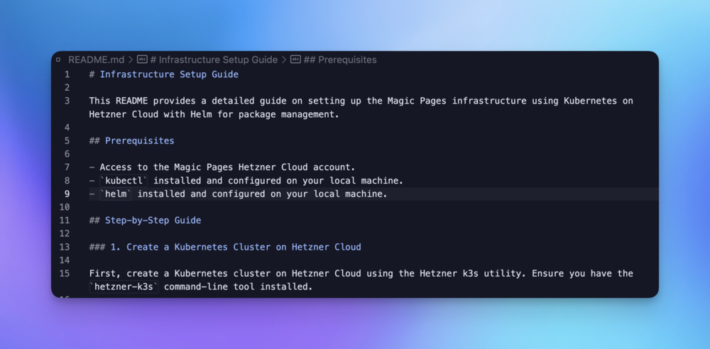 Screenshot of a readme file in a code editor, featuring the following text: # Infrastructure Setup GuideThis README provides a detailed guide on setting up the Magic Pages infrastructure using Kubernetes on Hetzner Cloud with Helm for package management.## Prerequisites- Access to the Magic Pages Hetzner Cloud account.- `kubectl` installed and configured on your local machine.- `helm` installed and configured on your local machine.## Step-by-Step Guide### 1. Create a Kubernetes Cluster on Hetzner CloudFirst, create a Kubernetes cluster on Hetzner Cloud using the Hetzner k3s utility. Ensure you have the `hetzner-k3s` command-line tool installed.