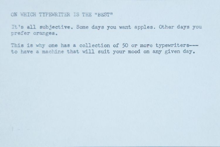 Typed index card that reads: On Which Typewriter is the "Best" | It's all subjective. Some days you want apples. Other days you prefer oranges. | This is why one has a collection of 50 or more typewriters—to have a machine that will suit your mood on any given day.