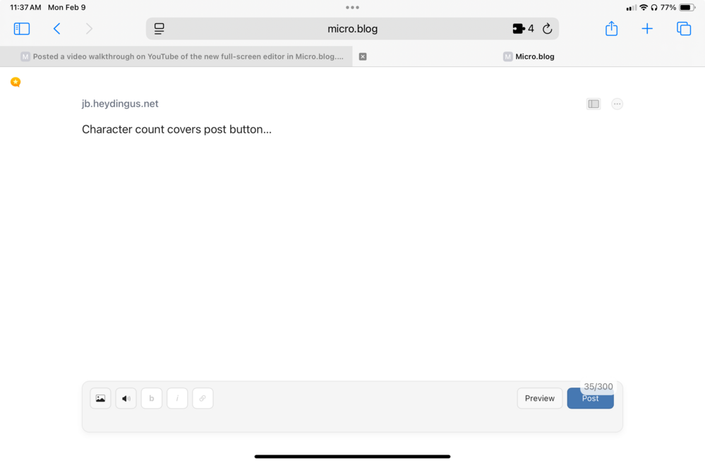 Screenshot of a webpage with the URL “jb.heydingus.net” and text saying “Character count covers post button…” at the top. Below is a text editor interface with a character count of “35/300” overlapping the “Post” button. The “Preview” button is next to it, and there are icons for image, audio, bold, italic, and link formatting options. The browser interface shows it is 11:37 AM on Monday, February 9th, and the URL in the address bar is “micro.blog”.