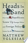 Cover for Heads in the Sand: How the Republicans Screw Up Foreign Policy and Foreign Policy Screws Up the Democrats