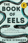 Cover for The Book of Eels: Our Enduring Fascination with the Most Mysterious Creature in the Natural World