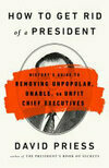Cover for How to Get Rid of a President: History's Guide to Removing Unpopular, Unable, or Unfit Chief Executives