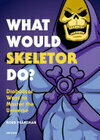 Cover for What Would Skeletor Do?: Diabolical Ways to Master the Universe
