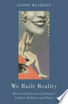 Cover for We Built Reality: How Social Science Infiltrated Culture, Politics, and Power