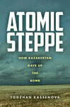 Cover for Atomic Steppe: How Kazakhstan Gave Up the Bomb