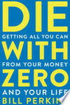 Cover for Die with Zero: Getting All You Can from Your Money and Your Life