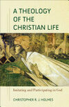Cover for A Theology of the Christian Life: Imitating and Participating in God