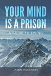 Cover for Your Mind is a Prision: A Guide to Living