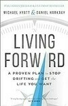 Cover for Living Forward: A Proven Plan to Stop Drifting and Get the Life You Want