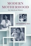 Cover for Modern Motherhood: An American History