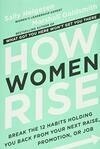 Cover for How Women Rise: Break the 12 Habits Holding You Back from Your Next Raise, Promotion, or Job