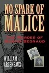 Cover for No Spark of Malice: The Murder of Martin Begnaud