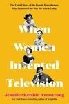 Cover for When Women Invented Television: The Untold Story of the Female Powerhouses Who Pioneered the Way We Watch Today