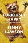 Cover for Furiously Happy: A Funny Book About Horrible Things