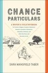 Cover for Chance Particulars A Writer's Field Notebook for Travelers, Bloggers, Essayists, Memoirists, Novelists, Journalists, Adventurers, Naturalists, Sketchers, and Other Note-Takers and Recorders of Life