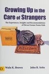 Cover for Growing Up in the Care of Strangers: The Experiences, Insights and Recommendations of Eleven Former Foster Kids
