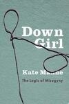 Cover for Down Girl: The Logic of Misogyny