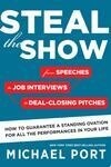Cover for Steal the Show: From Speeches to Job Interviews to Deal-Closing Pitches, How to Guarantee a Standing Ovation for All the Performances in Your Life