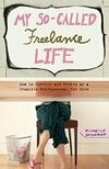 Cover for My So-Called Freelance Life: How to Survive and Thrive as a Creative Professional for Hire