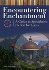 Cover for Encountering Enchantment: A Guide to Speculative Fiction for Teens a Guide to Speculative Fiction for Teens