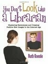 Cover for You Don't Look Like a Librarian: Shattering Stereotypes and Creating Positive New Images in the Internet Age