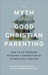 Cover for The Myth of Good Christian Parenting How False Promises Betrayed a Generation of Evangelical Families