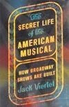 Cover for The Secret Life of the American Musical: How Broadway Shows Are Built