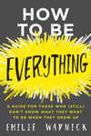 Cover for How to Be Everything: A Guide for Those Who (Still) Don't Know What They Want to Be When They Grow Up