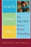 Cover for Teach Your Own: The John Holt Book Of Homeschooling