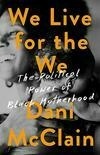 Cover for We Live for the We: The Political Power of Black Motherhood
