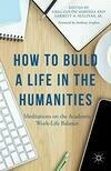 Cover for How to Build a Life in the Humanities: Meditations on the Academic Work-Life Balance