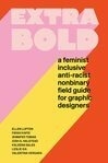 Cover for Extra Bold: a Feminist, Inclusive, Anti-Racist, Nonbinary Field Guide for Graphic Designers