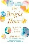 Cover for The Bright Hour: A Memoir of Living and Dying