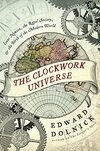 Cover for The Clockwork Universe: Isaac Newton, the Royal Society, and the Birth of the Modern World