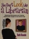 Cover for You Don't Look Like a Librarian: Shattering Stereotypes and Creating Positive New Images in the Internet Age