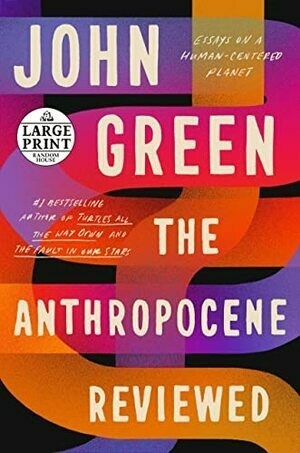 The Anthropocene Reviewed: Essays on a Human-Centered Planet (Random House Large Print) by John Green