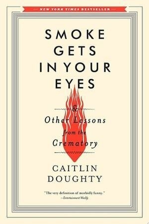 Smoke Gets in Your Eyes: And Other Lessons from the Crematory