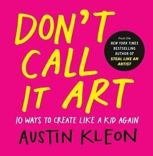 Cover of Don’t Call It Art 10 Ways to Create Like a Kid Again